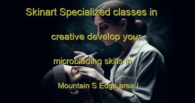 Skinart Specialized classes in creative develop your microblading skills in Mountain S Edge area | MicrobladingTraining | MicrobladingClasses | SkinartTraining-United States